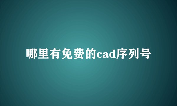 哪里有免费的cad序列号