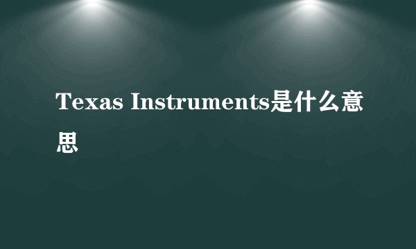 Texas Instruments是什么意思