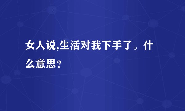 女人说,生活对我下手了。什么意思？
