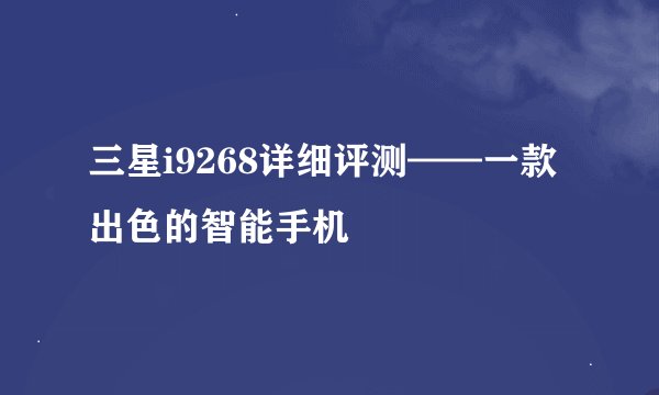 三星i9268详细评测——一款出色的智能手机