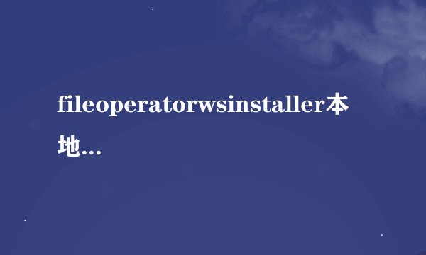 fileoperatorwsinstaller本地服务应用installer31