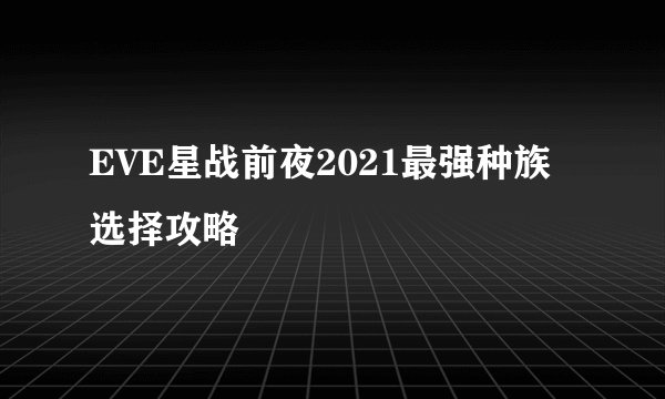 EVE星战前夜2021最强种族选择攻略