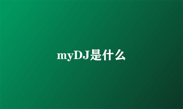myDJ是什么