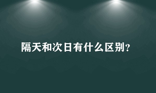 隔天和次日有什么区别？