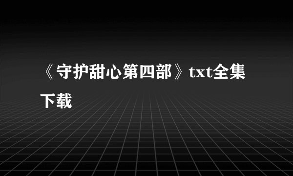 《守护甜心第四部》txt全集下载