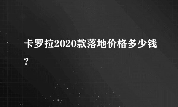 卡罗拉2020款落地价格多少钱?