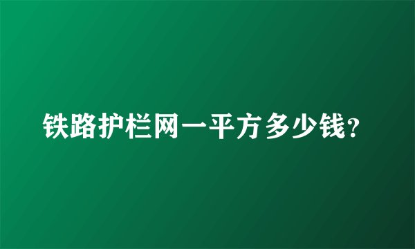 铁路护栏网一平方多少钱？
