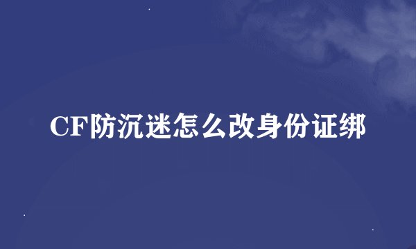 CF防沉迷怎么改身份证绑