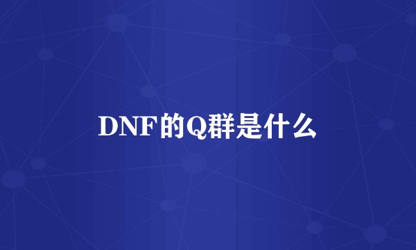 DNF的Q群是什么