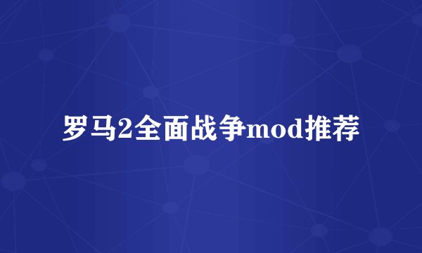 罗马2全面战争mod推荐