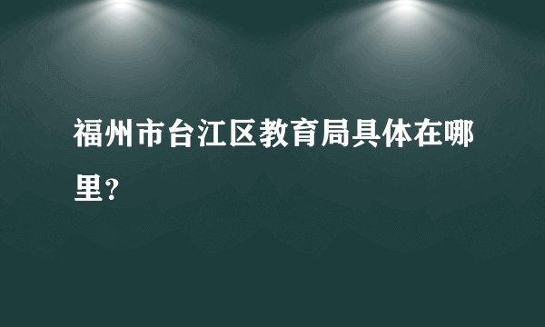 福州市台江区教育局具体在哪里？