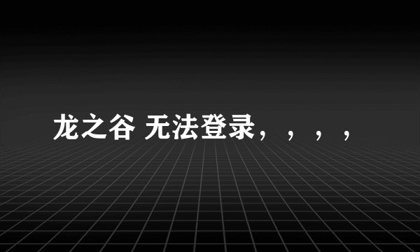 龙之谷 无法登录，，，，