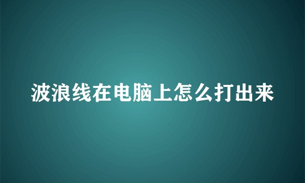 波浪线在电脑上怎么打出来