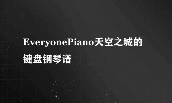 EveryonePiano天空之城的键盘钢琴谱