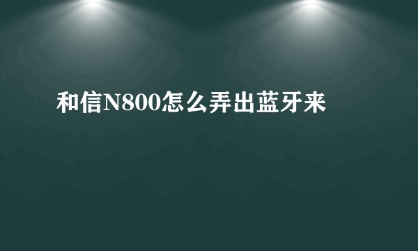 和信N800怎么弄出蓝牙来