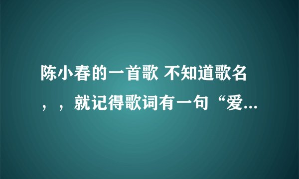 陈小春的一首歌 不知道歌名，，就记得歌词有一句“爱的好累，，好苦。。很好听 ”谁知道歌名