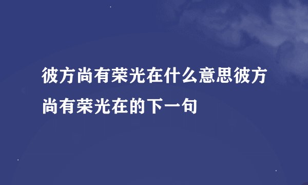 彼方尚有荣光在什么意思彼方尚有荣光在的下一句