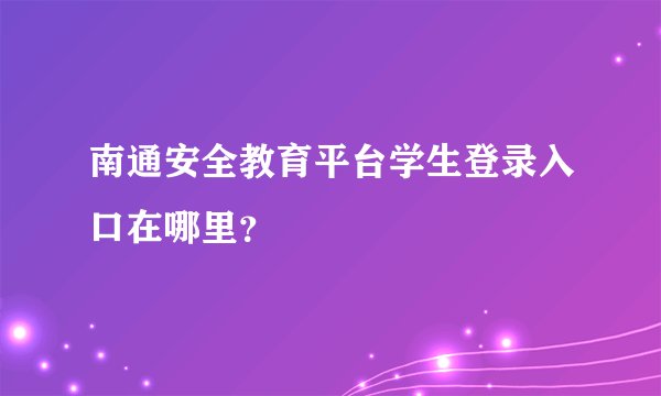 南通安全教育平台学生登录入口在哪里？