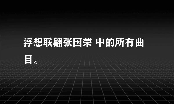 浮想联翩张国荣 中的所有曲目。