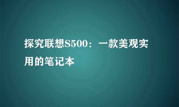 探究联想S500：一款美观实用的笔记本