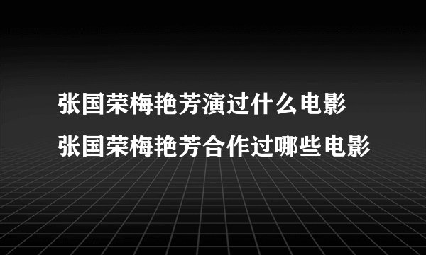 张国荣梅艳芳演过什么电影 张国荣梅艳芳合作过哪些电影