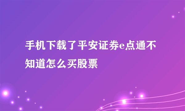手机下载了平安证券e点通不知道怎么买股票