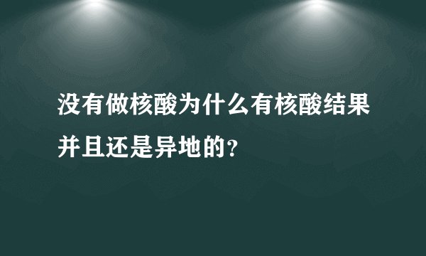 没有做核酸为什么有核酸结果并且还是异地的？