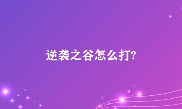 逆袭之谷怎么打?