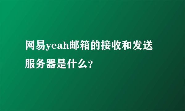 网易yeah邮箱的接收和发送服务器是什么?