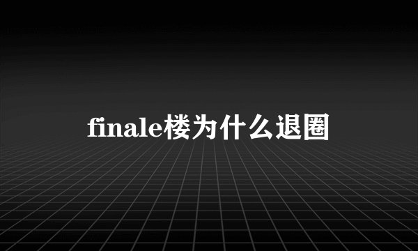 finale楼为什么退圈
