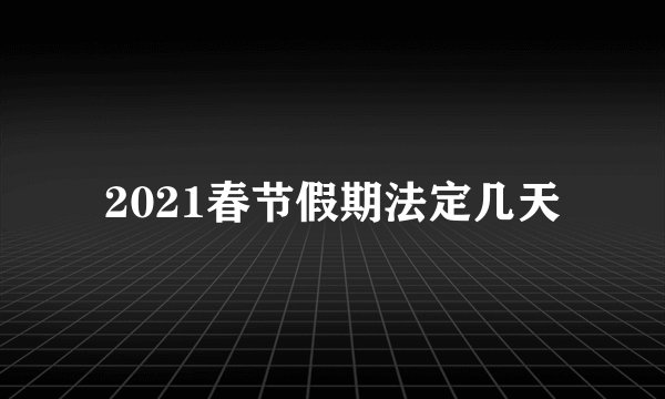 2021春节假期法定几天