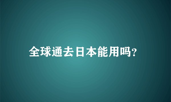 全球通去日本能用吗？