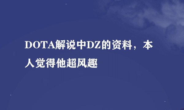 DOTA解说中DZ的资料，本人觉得他超风趣
