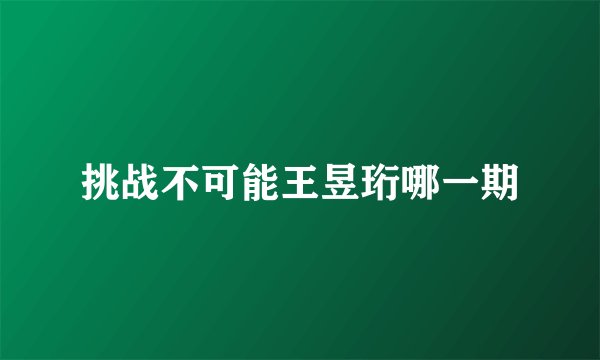 挑战不可能王昱珩哪一期