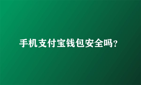 手机支付宝钱包安全吗？