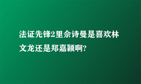 法证先锋2里佘诗曼是喜欢林文龙还是郑嘉颖啊?