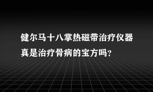 健尔马十八掌热磁带治疗仪器真是治疗骨病的宝方吗？