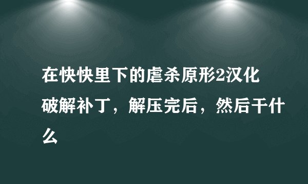 在快快里下的虐杀原形2汉化破解补丁，解压完后，然后干什么