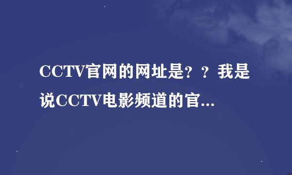 CCTV官网的网址是？？我是说CCTV电影频道的官网啊？a
