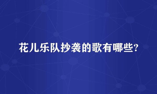 花儿乐队抄袭的歌有哪些?