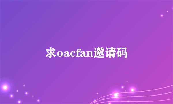 求oacfan邀请码