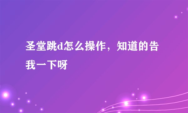 圣堂跳d怎么操作，知道的告我一下呀