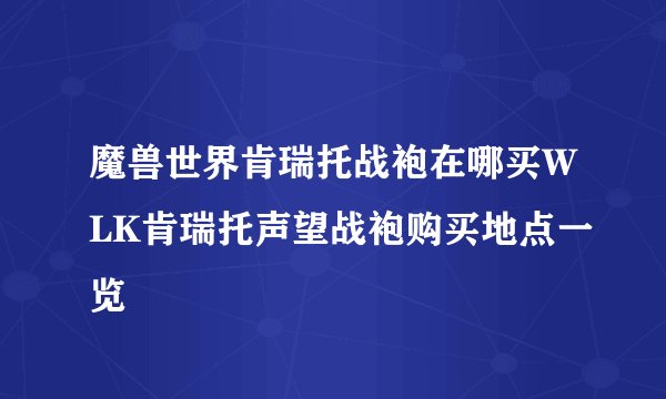 魔兽世界肯瑞托战袍在哪买WLK肯瑞托声望战袍购买地点一览