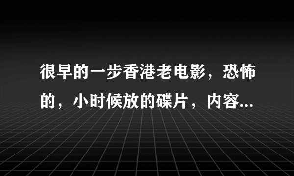 很早的一步香港老电影，恐怖的，小时候放的碟片，内容大概是两个青花瓷一样的坛子，一大一小，里面装的是