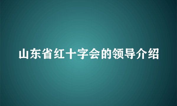 山东省红十字会的领导介绍