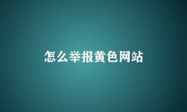 怎么举报黄色网站