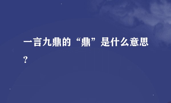 一言九鼎的“鼎”是什么意思？
