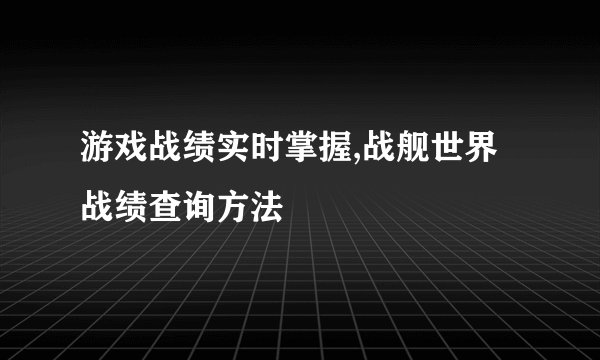 游戏战绩实时掌握,战舰世界战绩查询方法