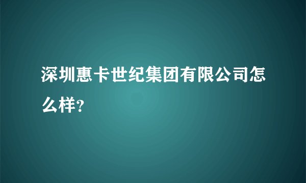 深圳惠卡世纪集团有限公司怎么样？