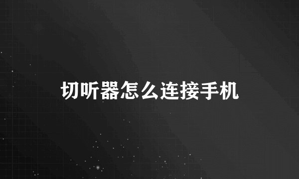 切听器怎么连接手机